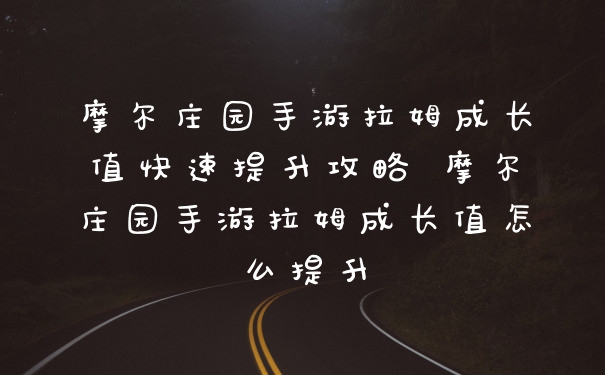 摩尔庄园手游拉姆成长值快速提升攻略 摩尔庄园手游拉姆成长值怎么提升