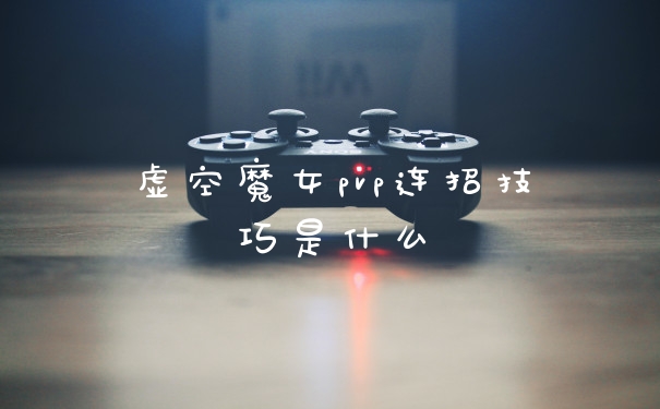 虚空魔女pvp连招技巧是什么