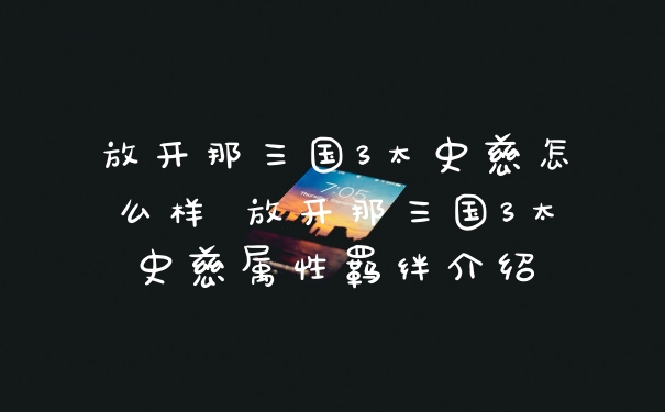 放开那三国3太史慈怎么样 放开那三国3太史慈属性羁绊介绍
