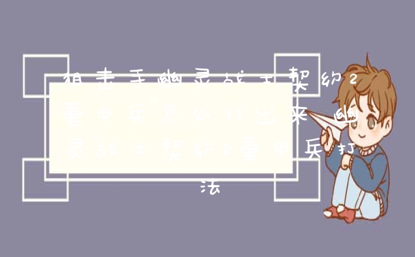 狙击手幽灵战士契约2重甲兵怎么打出来 幽灵战士契约2重甲兵打法