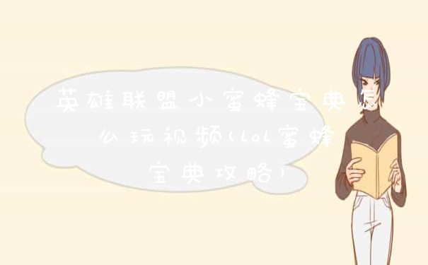 英雄联盟小蜜蜂宝典怎么玩视频(lol蜜蜂宝典攻略)