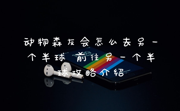 动物森友会怎么去另一个半球 前往另一个半球攻略介绍