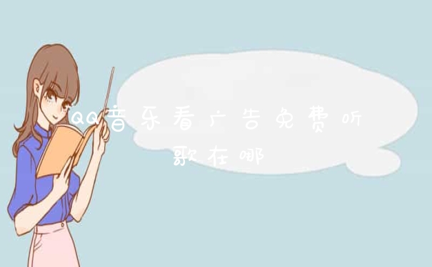QQ音乐看广告免费听歌在哪
