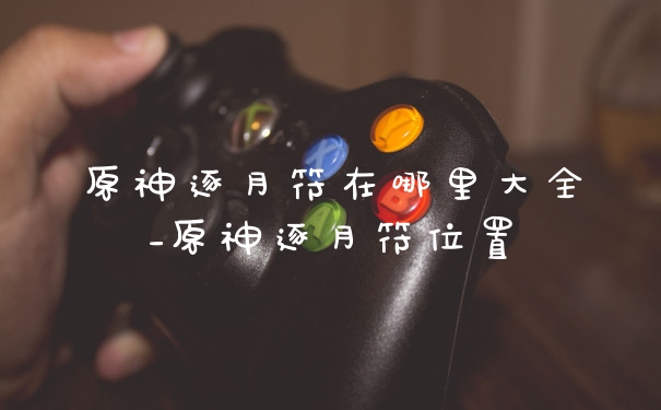 原神逐月符在哪里大全_原神逐月符位置