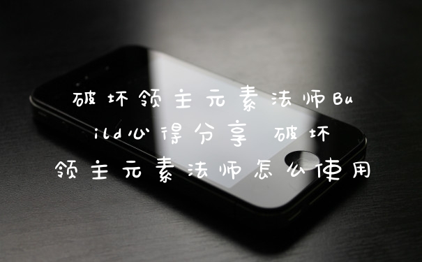 破坏领主元素法师Build心得分享 破坏领主元素法师怎么使用