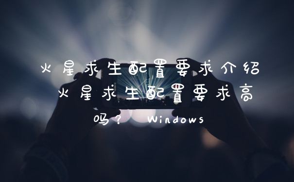 火星求生配置要求介绍 火星求生配置要求高吗？ Windows