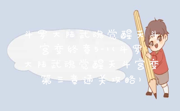 斗罗大陆武魂觉醒天斗宫变终章5-1(斗罗大陆武魂觉醒天斗宫变第三章通关攻略)