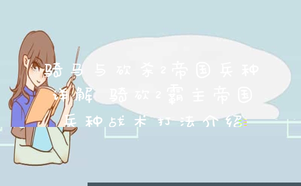 骑马与砍杀2帝国兵种详解 骑砍2霸主帝国兵种战术打法介绍