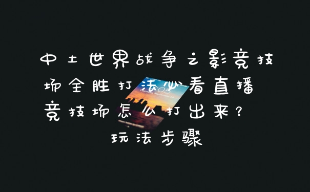 中土世界战争之影竞技场全胜打法必看直播 竞技场怎么打出来？ 玩法步骤