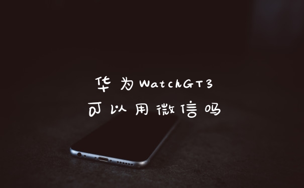 华为WatchGT3可以用微信吗