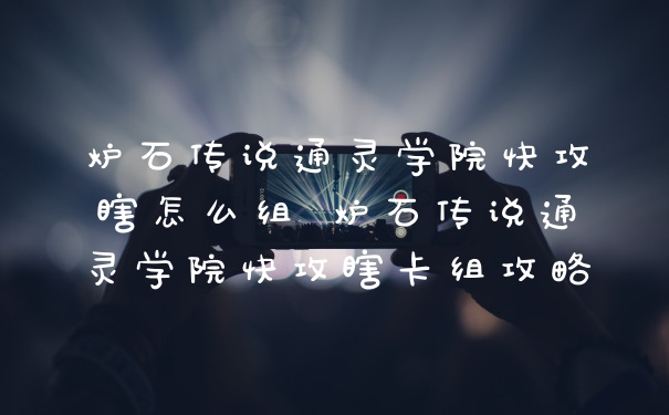 炉石传说通灵学院快攻瞎怎么组 炉石传说通灵学院快攻瞎卡组攻略