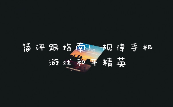 简评跟指南！规律手机游戏和平精英