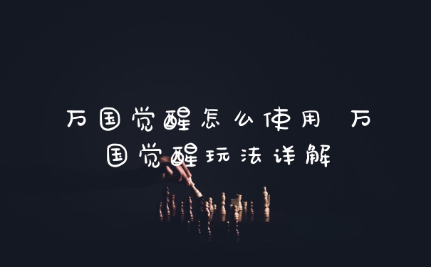 万国觉醒怎么使用 万国觉醒玩法详解