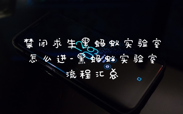 禁闭求生黑蚂蚁实验室怎么进-黑蚂蚁实验室流程汇总