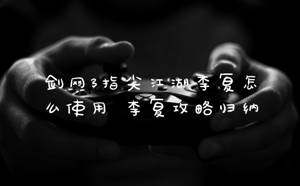 剑网3指尖江湖李复怎么使用 李复攻略归纳