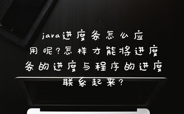 java进度条怎么应用呢?怎样才能将进度条的进度与程序的进度联系起来?