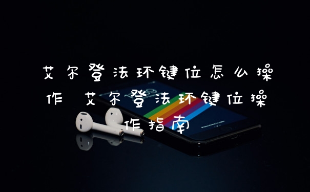 艾尔登法环键位怎么操作 艾尔登法环键位操作指南