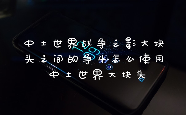 中土世界战争之影大块头之间的争斗怎么使用 中土世界大块头