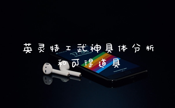 英灵特工武神具体分析和可得道具