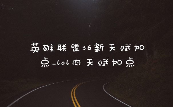 英雄联盟s6新天赋加点_lol肉天赋加点