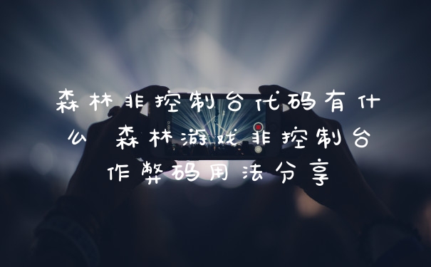 森林非控制台代码有什么 森林游戏非控制台作弊码用法分享