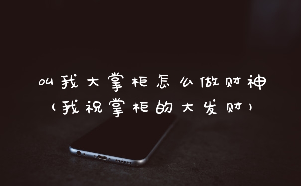 叫我大掌柜怎么做财神(我祝掌柜的大发财)