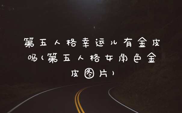 第五人格幸运儿有金皮吗(第五人格女角色金皮图片)