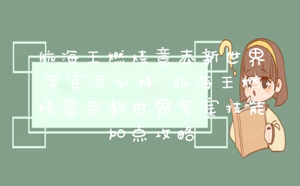 航海王燃烧意志新世界罗宾怎么样 航海王燃烧意志新世界罗宾技能加点攻略