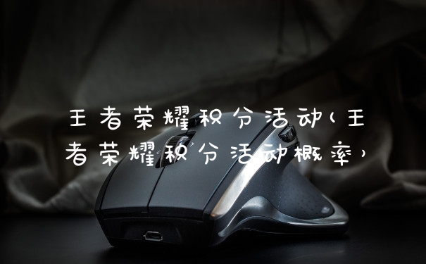 王者荣耀积分活动(王者荣耀积分活动概率）