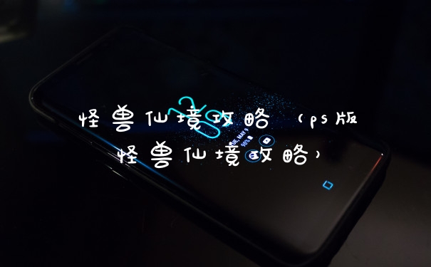 怪兽仙境攻略（ps版怪兽仙境攻略）