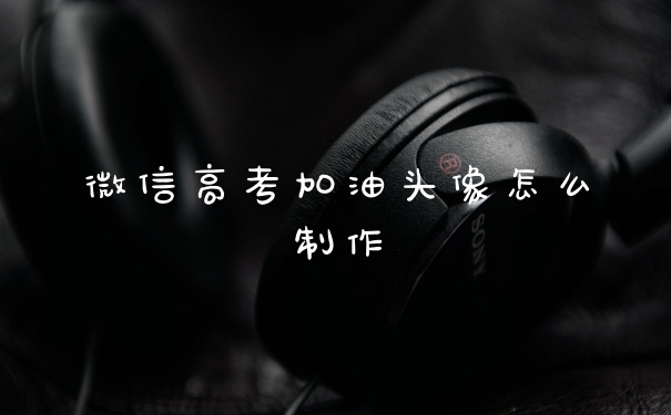 微信高考加油头像怎么制作