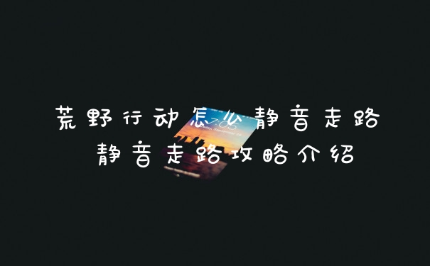 荒野行动怎么静音走路 静音走路攻略介绍