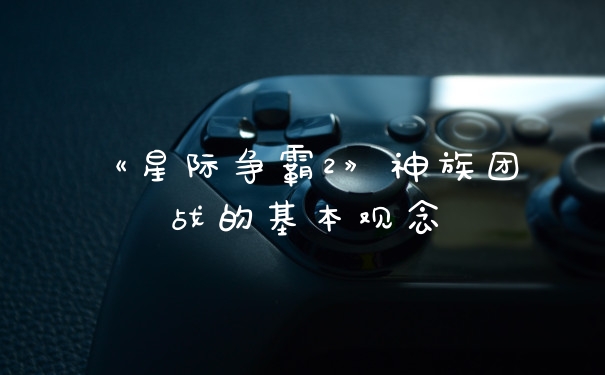 《星际争霸2》神族团战的基本观念