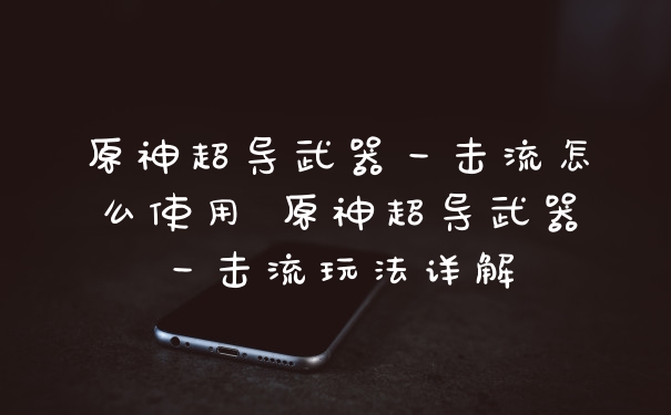 原神超导武器一击流怎么使用 原神超导武器一击流玩法详解