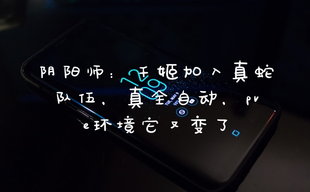 阴阳师：千姬加入真蛇队伍，真全自动，pve环境它又变了