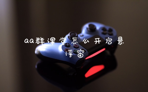 QQ群课堂怎么开启悬浮窗