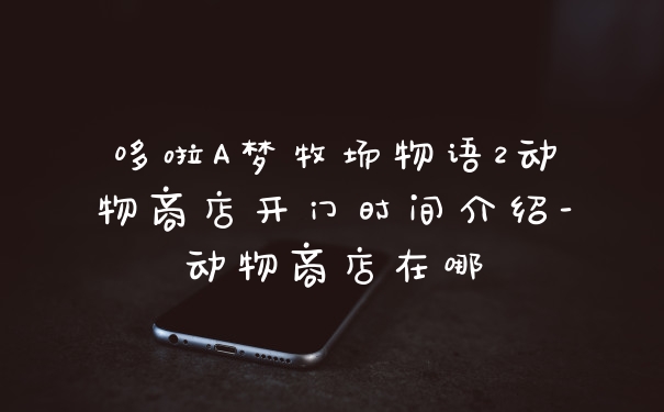 哆啦A梦牧场物语2动物商店开门时间介绍-动物商店在哪