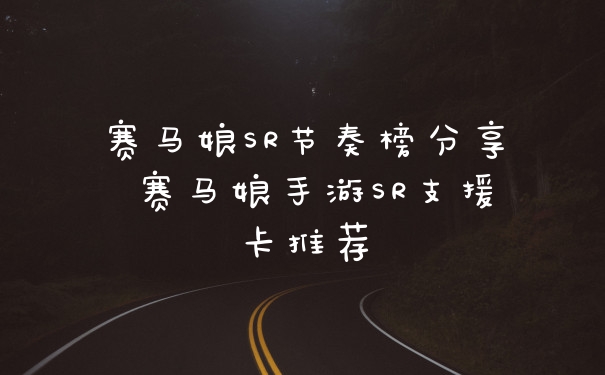 赛马娘SR节奏榜分享 赛马娘手游SR支援卡推荐