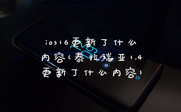 ios16更新了什么内容(泰拉瑞亚1.4更新了什么内容)