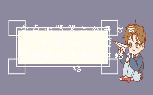 夸克浏览器怎么开启云加速 quark浏览器云端加速开启攻略介绍