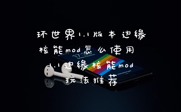 环世界1.1版本边缘核能mod怎么使用 1.1边缘核能mod玩法推荐