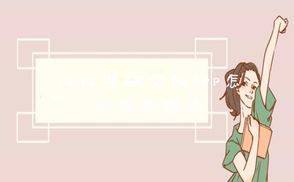 证件照研究院APP怎么保存照片