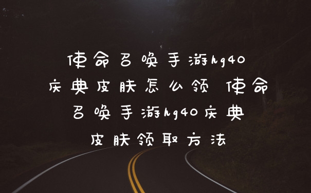 使命召唤手游hg40庆典皮肤怎么领 使命召唤手游hg40庆典皮肤领取方法