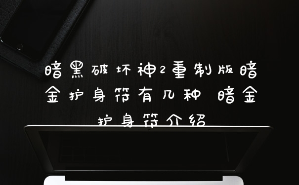 暗黑破坏神2重制版暗金护身符有几种 暗金护身符介绍