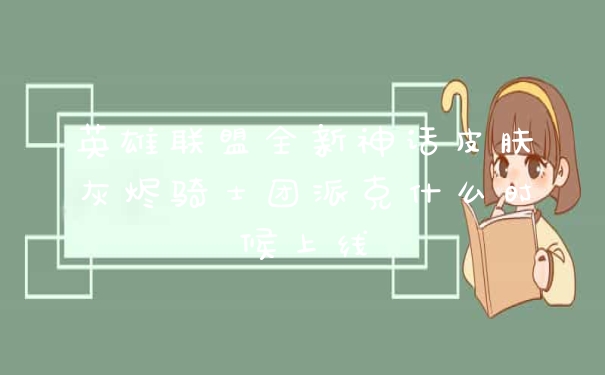 英雄联盟全新神话皮肤灰烬骑士团派克什么时候上线