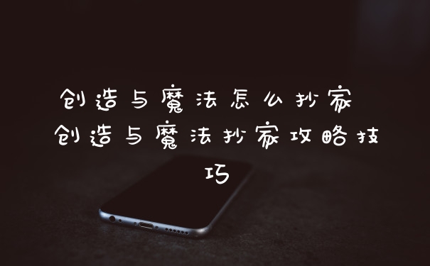 创造与魔法怎么抄家 创造与魔法抄家攻略技巧