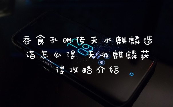 吞食孔明传天水麒麟造诣怎么得 天水麒麟获得攻略介绍