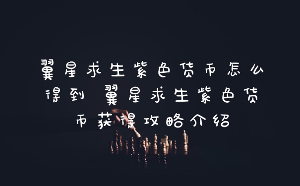 翼星求生紫色货币怎么得到 翼星求生紫色货币获得攻略介绍