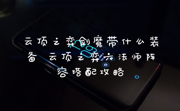 云顶之弈剑魔带什么装备 云顶之弈六法师阵容搭配攻略