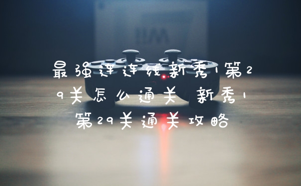 最强连连线新秀1第29关怎么通关 新秀1第29关通关攻略